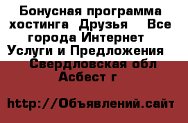 Бонусная программа хостинга «Друзья» - Все города Интернет » Услуги и Предложения   . Свердловская обл.,Асбест г.